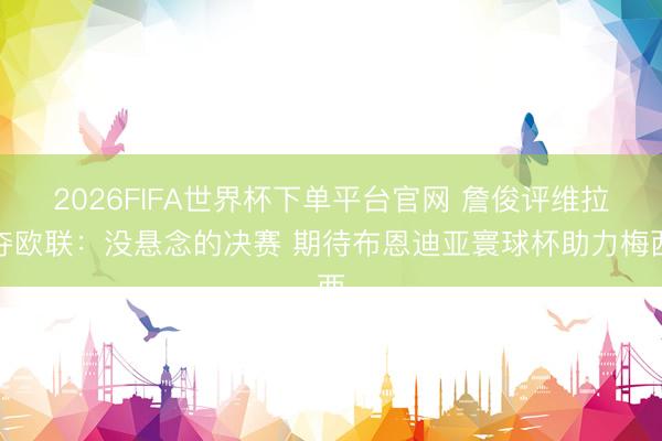 2026FIFA世界杯下单平台官网 詹俊评维拉夺欧联：没悬念的决赛 期待布恩迪亚寰球杯助力梅西