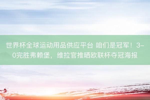世界杯全球运动用品供应平台 咱们是冠军！3-0完胜弗赖堡，维拉官推晒欧联杯夺冠海报