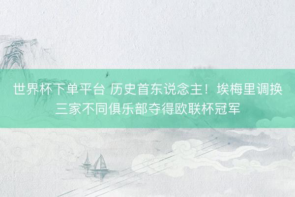 世界杯下单平台 历史首东说念主!埃梅里调换三家不同俱乐部夺得欧联杯冠军