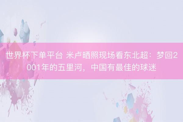 世界杯下单平台 米卢晒照现场看东北超：梦回2001年的五里河