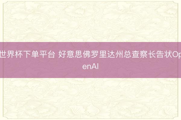 世界杯下单平台 好意思佛罗里达州总查察长告状OpenAI