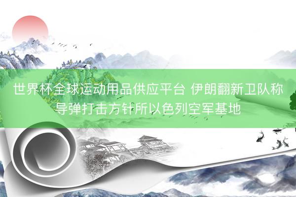 世界杯全球运动用品供应平台 伊朗翻新卫队称导弹打击方针所以色列空军基地