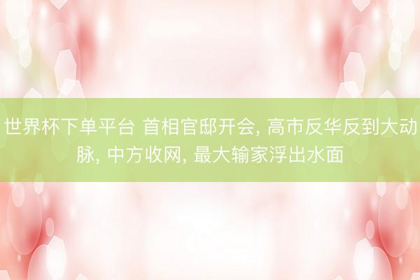 世界杯下单平台 首相官邸开会， 高市反华反到大动脉， 中方收网， 最大输家浮出水面