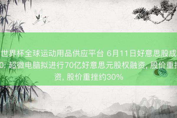 世界杯全球运动用品供应平台 6月11日好意思股成交额前20: 超微电脑拟进行70亿好意思元股权融资， 股价重挫约30%