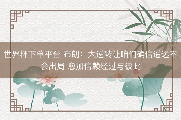 世界杯下单平台 布朗：大逆转让咱们确信遥远不会出局 愈加信赖经过与彼此