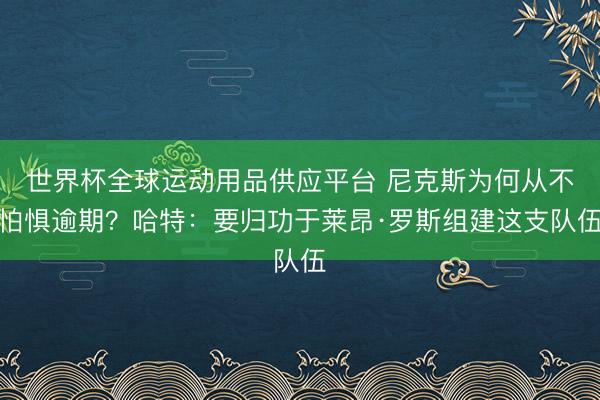 世界杯全球运动用品供应平台 尼克斯为何从不怕惧逾期？哈特：要归功于莱昂·罗斯组建这支队伍