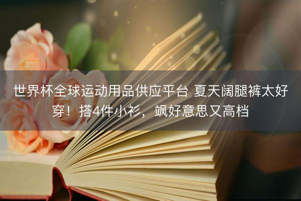 世界杯全球运动用品供应平台 夏天阔腿裤太好穿！搭4件小衫，飒好意思又高档
