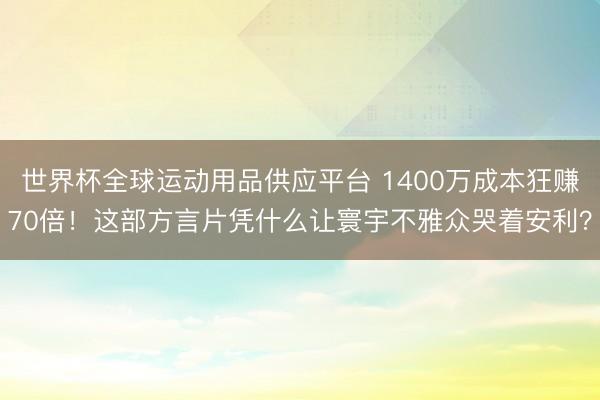 世界杯全球运动用品供应平台 1400万成本狂赚70倍！这部方言片凭什么让寰宇不雅众哭着安利？
