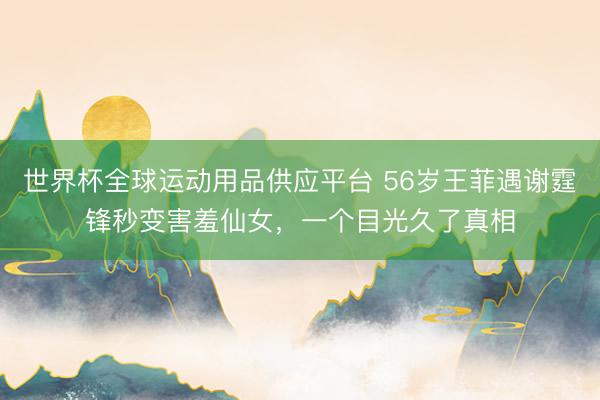 世界杯全球运动用品供应平台 56岁王菲遇谢霆锋秒变害羞仙女，一个目光久了真相