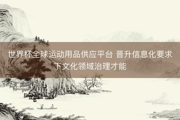 世界杯全球运动用品供应平台 晋升信息化要求下文化领域治理才能