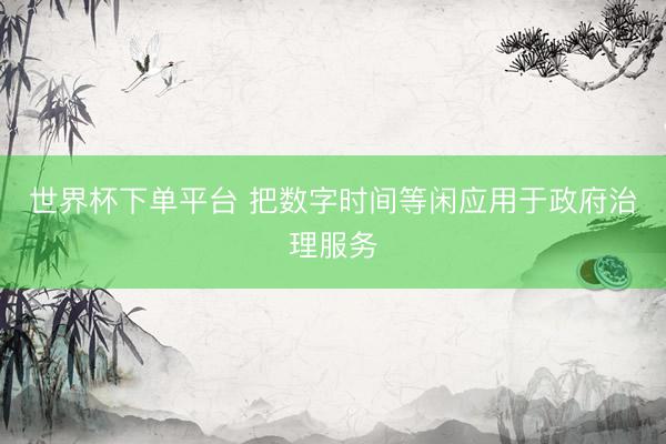 世界杯下单平台 把数字时间等闲应用于政府治理服务
