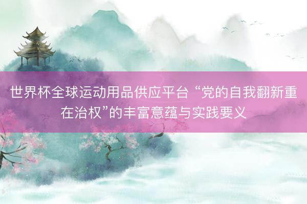 世界杯全球运动用品供应平台 “党的自我翻新重在治权”的丰富意蕴与实践要义