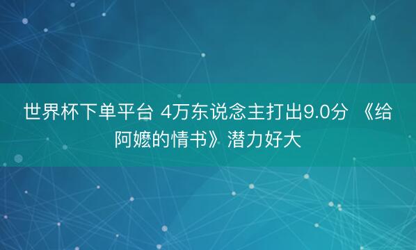 世界杯下单平台 4万东说念主打出9.0分 《给阿嬷的情书》潜力好大