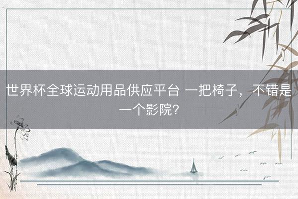 世界杯全球运动用品供应平台 一把椅子,不错是一个影院?