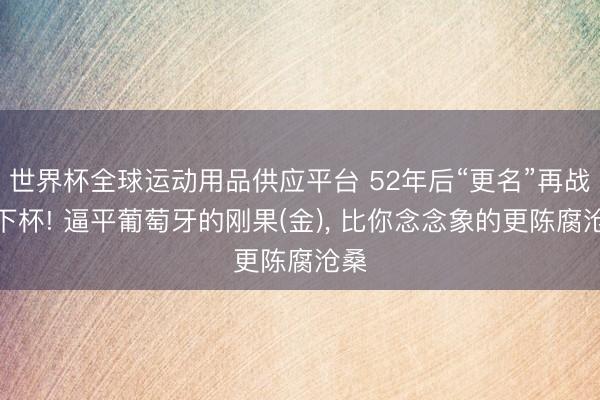 世界杯全球运动用品供应平台 52年后“更名”再战天下杯! 逼平葡萄牙的刚果(金)， 比你念念象的更陈腐沧桑